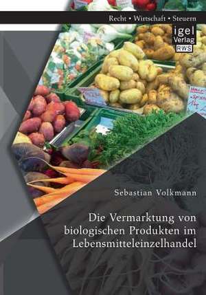 Die Vermarktung Von Biologischen Produkten Im Lebensmitteleinzelhandel: Unter Berucksichtigung Der Neuregelungen Und Auswirkungen Des Unternehmensteuerref de Sebastian Volkmann