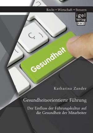 Gesundheitsorientierte Fuhrung: Der Einfluss Der Fuhrungskultur Auf Die Gesundheit Der Mitarbeiter de Katharina Zander