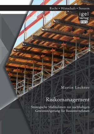 Risikomanagement: Strategische Massnahmen Zur Nachhaltigen Gewinnsteigerung Fur Bauunternehmen de Martin Lechner