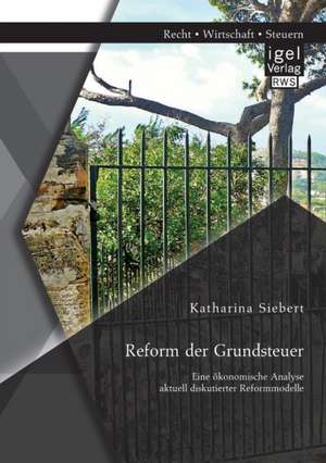 Reform Der Grundsteuer. Eine Okonomische Analyse Aktuell Diskutierter Reformmodelle: Eine Innovative Finanzierungsform Fur Erfolgreiche Grundungen de Katharina Siebert