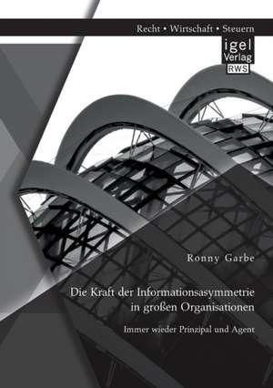 Die Kraft der Informationsasymmetrie in großen Organisationen: Immer wieder Prinzipal und Agent de Ronny Garbe