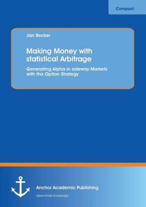 Making Money with statistical Arbitrage: Generating Alpha in sideway Markets with this Option Strategy de Jan Becker