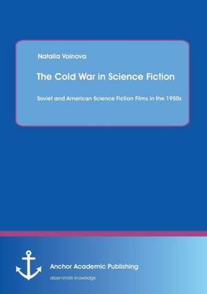 The Cold War in Science Fiction: Soviet and American Science Fiction Films in the 1950s de Natalia Voinova