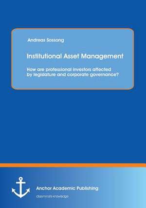 Institutional Asset Management: How are professional investors affected by legislature and corporate governance? de Andreas Sossong