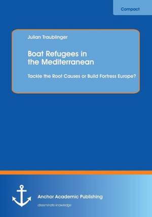 Boat Refugees in the Mediterranean: Tackle the Root Causes or Build Fortress Europe? de Julian Traublinger