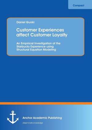 Customer Experiences Affect Customer Loyalty: An Empirical Investigation of the Starbucks Experience Using Structural Equation Modeling de Daniel Gurski