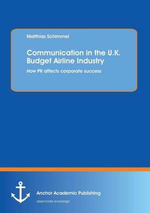 Communication in the U.K. Budget Airline Industry: How PR affects corporate success de Matthias Schimmel