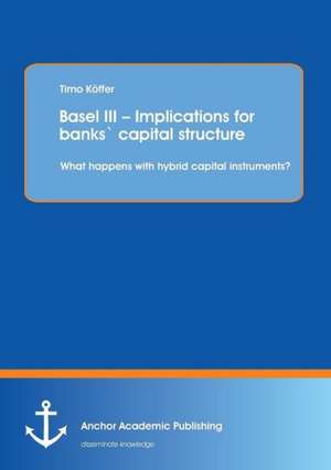 Basel III - Implications for Banks Capital Structure: What Happens with Hybrid Capital Instruments? de Timo Köffer