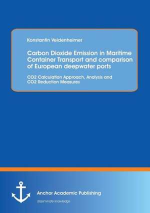 Carbon Dioxide Emission in Maritime Container Transport and Comparison of European Deepwater Ports: Co2 Calculation Approach, Analysis and Co2 Reducti de Konstantin Veidenheimer