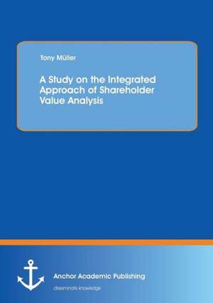 A Study on the Integrated Approach of Shareholder Value Analysis de Tony Müller