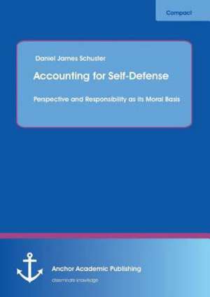 Accounting for Self-Defense: Perspective and Responsibility as its Moral Basis de Daniel James Schuster