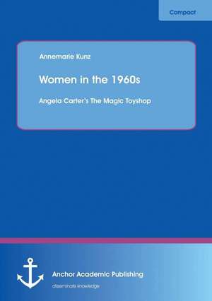 Women in the 1960s: Angela Carter¿s The Magic Toyshop de Annemarie Kunz