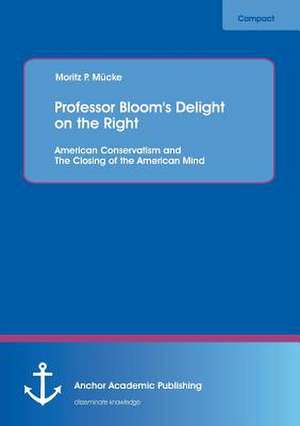 Professor Bloom's Delight on the Right: American Conservatism and The Closing of the American Mind de Moritz P. Mücke