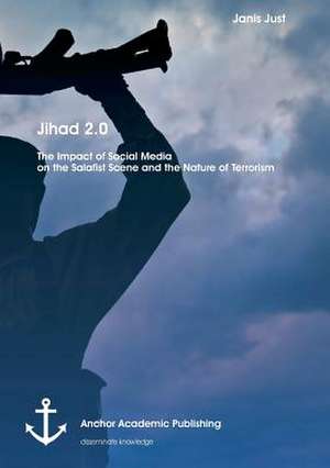 Jihad 2.0: The Impact of Social Media on the Salafist Scene and the Nature of Terrorism de Janis Just