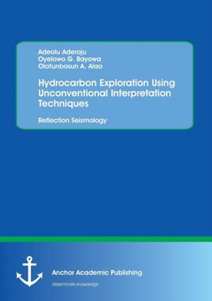 Hydrocarbon Exploration Using Unconventional Interpretation Techniques: Reflection Seismology de Adeolu Aderoju