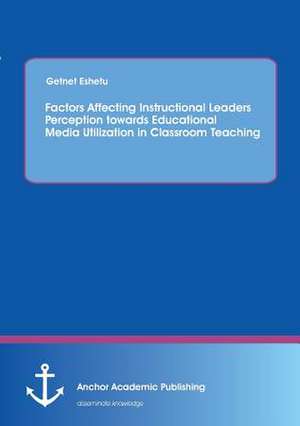 Factors Affecting Instructional Leaders Perception towards Educational Media Utilization in Classroom Teaching de Getnet Eshetu