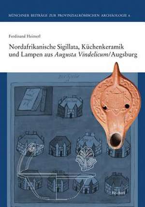 Nordafrikanische Sigillata, Kuchenkeramik Und Lampen Aus Augusta Vindelicum/Augsburg de Ferdinand Heimerl