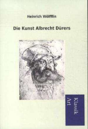 Die Kunst Albrecht Durers: In Den Kulissen de Heinrich Wölfflin