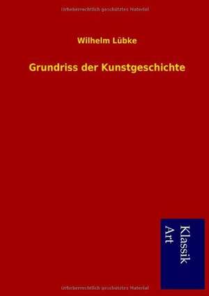 Grundriss Der Kunstgeschichte: In Den Kulissen de Wilhelm Lübke