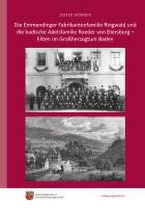 Die Emmendinger Fabrikantenfamilie Ringwald und die badische Adelsfamilie Roeder von Diersburg - Eliten im Großherzogtum Baden de Dieter Wörner