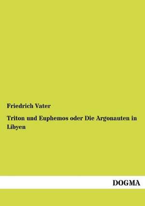 Triton und Euphemos oder Die Argonauten in Libyen de Friedrich Vater