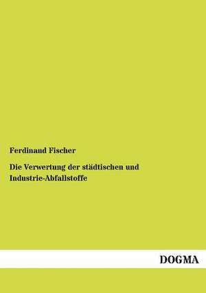 Die Verwertung der städtischen und Industrie-Abfallstoffe de Ferdinand Fischer