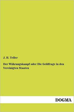 Der Währungskampf oder Die Geldfrage in den Vereinigten Staaten de J. H. Teller