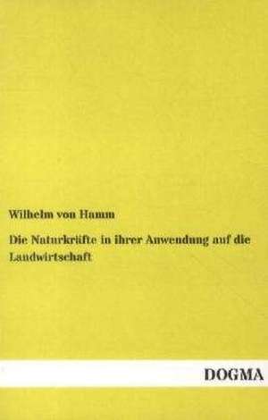 Die Naturkräfte in ihrer Anwendung auf die Landwirtschaft de Wilhelm Von Hamm