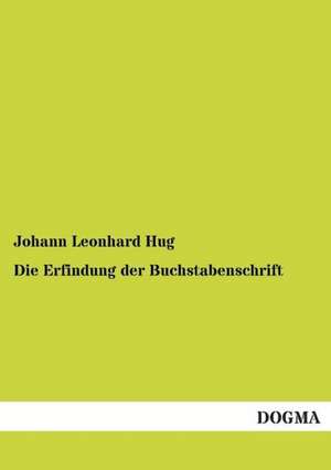 Die Erfindung der Buchstabenschrift de Johann Leonhard Hug