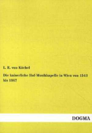 Die kaiserliche Hof-Musikkapelle in Wien von 1543 bis 1867 de L. R. von Köchel