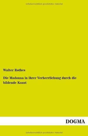 Die Madonna in ihrer Verherrlichung durch die bildende Kunst de Walter Rothes