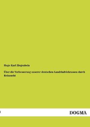 Über die Verbesserung unserer deutschen Landrindviehrassen durch Reinzucht de Hugo Karl Ziegenbein