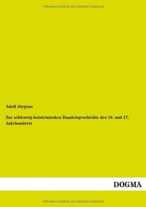 Zur schleswig-holsteinischen Handelsgeschichte des 16. und 17. Jahrhunderts de Adolf Jürgens