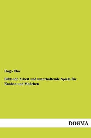 Bildende Arbeit und unterhaltende Spiele für Knaben und Mädchen de Hugo Elm