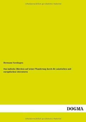 Das indische Märchen auf seiner Wanderung durch die asiatischen und europäischen Literaturen de Hermann Varnhagen