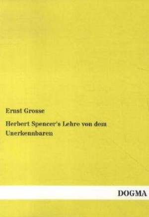 Herbert Spencer's Lehre von dem Unerkennbaren de Ernst Grosse