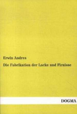 Die Fabrikation der Lacke und Firnisse de Erwin Andres