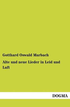 Alte und neue Lieder in Leid und Luft de Gotthard Oswald Marbach