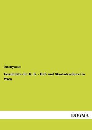 Geschichte der K. K. - Hof- und Staatsdruckerei in Wien de Anonymus