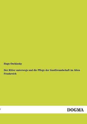 Der Ritter unterwegs und die Pflege der Gastfreundschaft im Alten Frankreich de Hugo Oschinsky