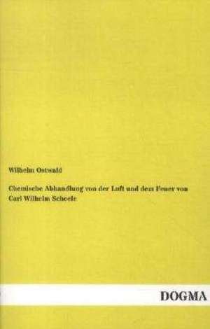 Chemische Abhandlung von der Luft und dem Feuer von Carl Wilhelm Scheele de Wilhelm Ostwald