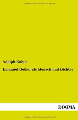 Emanuel Geibel als Mensch und Dichter de Adolph Kohut