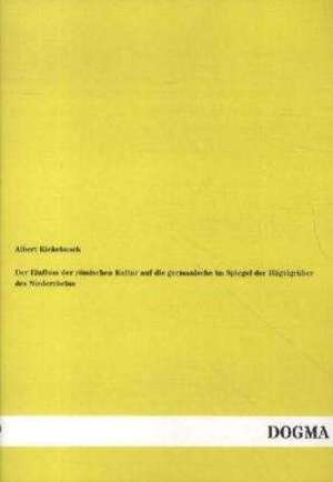 Der Einfluss der römischen Kultur auf die germanische im Spiegel der Hügelgräber des Niederrheins de Albert Kiekebusch