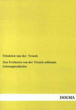 Des Freiherrn von der Trenck seltsame Lebensgeschichte de Friedrich Von Der Trenck