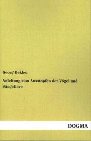 Anleitung zum Ausstopfen der Vögel und Säugetiere de Georg Bekker