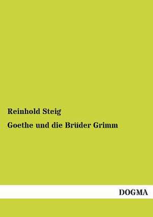 Goethe und die Brüder Grimm de Reinhold Steig