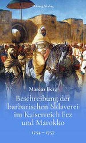 Beschreibung der barbarischen Sklaverei im Kaiserreich Fez und Marokko de Marcus Berg