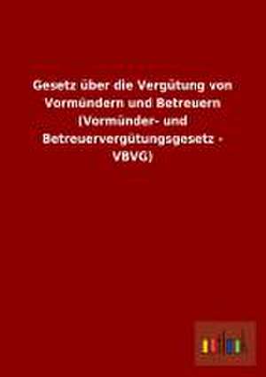 Gesetz über die Vergütung von Vormündern und Betreuern (Vormünder- und Betreuervergütungsgesetz - VBVG) de Outlook Verlag