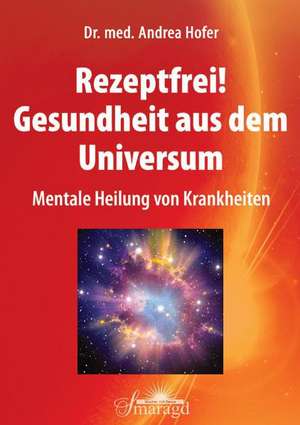 Rezeptfrei! Gesundheit aus dem Universum de Andrea Hofer