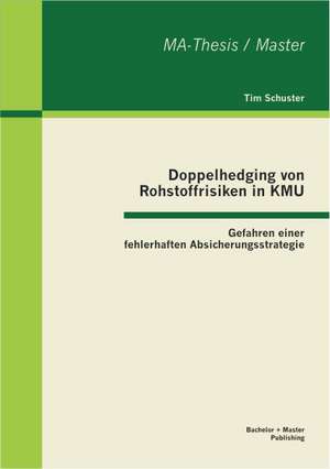 Doppelhedging Von Rohstoffrisiken in Kmu: Gefahren Einer Fehlerhaften Absicherungsstrategie de Tim Schuster